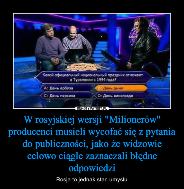 W rosyjskiej wersji "Milionerów" producenci musieli wycofać się z pytania do publiczności, jako że widzowie celowo ciągle zaznaczali błędne odpowiedzi – Rosja to jednak stan umysłu 