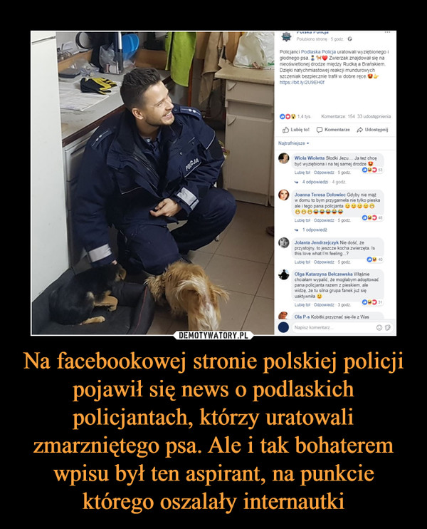 Na facebookowej stronie polskiej policji pojawił się news o podlaskich policjantach, którzy uratowali zmarzniętego psa. Ale i tak bohaterem wpisu był ten aspirant, na punkcie którego oszalały internautki –  