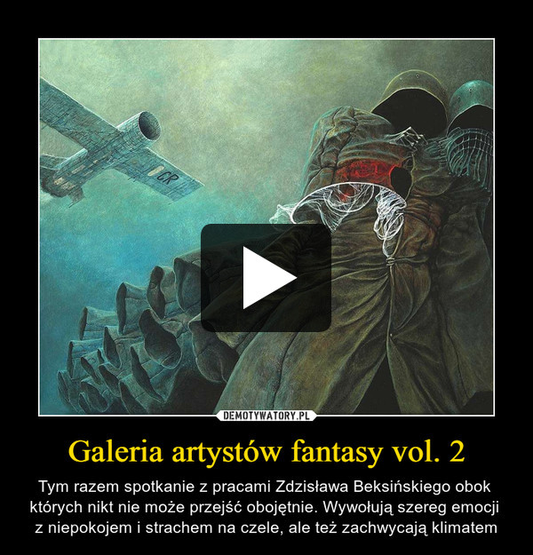 Galeria artystów fantasy vol. 2 – Tym razem spotkanie z pracami Zdzisława Beksińskiego obok których nikt nie może przejść obojętnie. Wywołują szereg emocji z niepokojem i strachem na czele, ale też zachwycają klimatem 