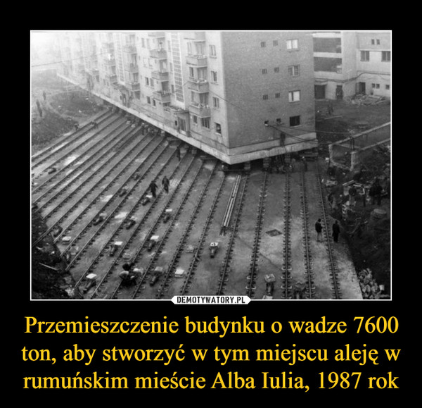 Przemieszczenie budynku o wadze 7600 ton, aby stworzyć w tym miejscu aleję w rumuńskim mieście Alba Iulia, 1987 rok –  