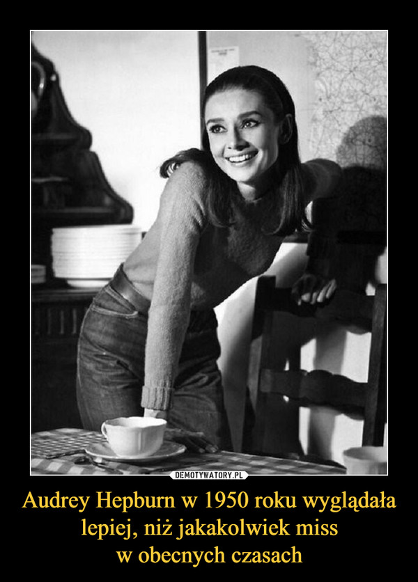 Audrey Hepburn w 1950 roku wyglądała lepiej, niż jakakolwiek missw obecnych czasach –  