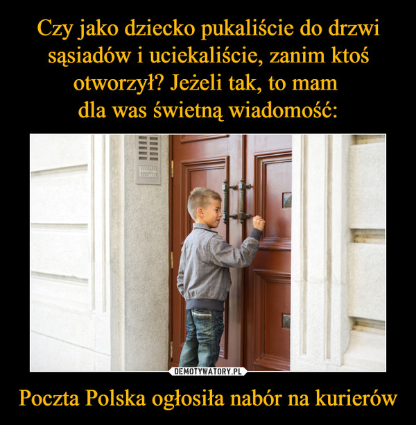 Czy jako dziecko pukaliście do drzwi sąsiadów i uciekaliście, zanim ktoś otworzył? Jeżeli tak, to mam 
dla was świetną wiadomość: Poczta Polska ogłosiła nabór na kurierów
