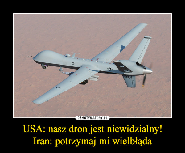 USA: nasz dron jest niewidzialny!
Iran: potrzymaj mi wielbłąda