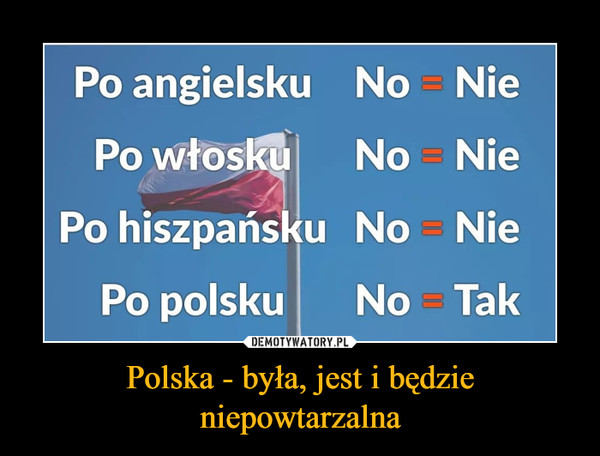 Polska - byÅ‚a, jest i bÄ™dzieniepowtarzalna â€“  Po angielsku No NiePo wÅ‚oskuNo NiePo hiszpaÅ„sku No NiePo polskuNo Tak