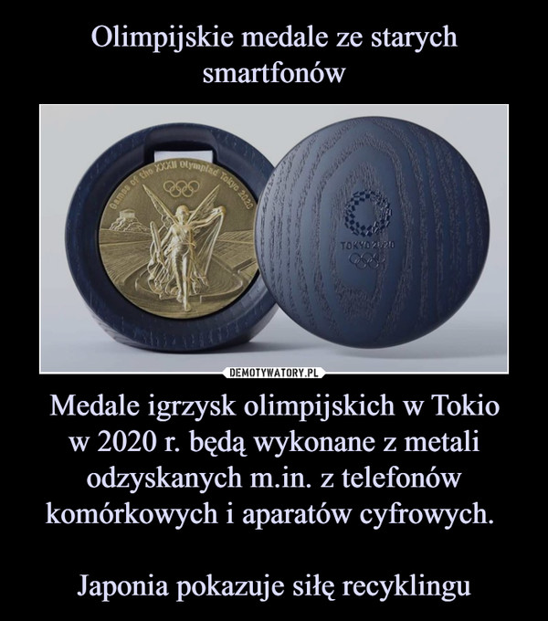 Olimpijskie medale ze starych smartfonów Medale igrzysk olimpijskich w Tokio
w 2020 r. będą wykonane z metali odzyskanych m.in. z telefonów komórkowych i aparatów cyfrowych. 

Japonia pokazuje siłę recyklingu