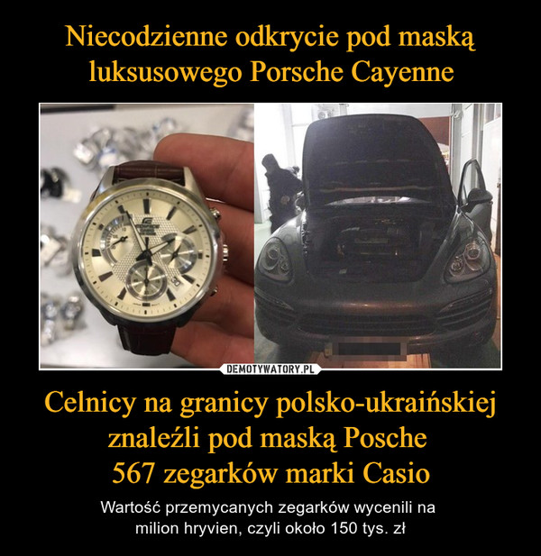 Niecodzienne odkrycie pod maską luksusowego Porsche Cayenne Celnicy na granicy polsko-ukraińskiej znaleźli pod maską Posche 
567 zegarków marki Casio