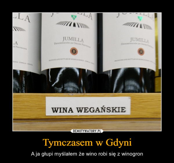 Tymczasem w Gdyni – A ja głupi myślałem że wino robi się z winogron 