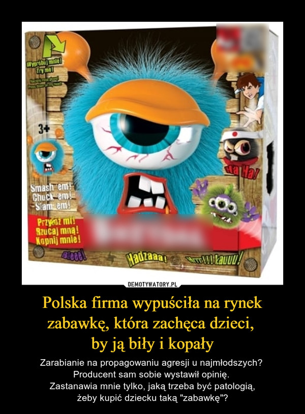 Polska firma wypuściła na rynek zabawkę, która zachęca dzieci, by ją biły i kopały – Zarabianie na propagowaniu agresji u najmłodszych? Producent sam sobie wystawił opinię. Zastanawia mnie tylko, jaką trzeba być patologią,żeby kupić dziecku taką "zabawkę"? 