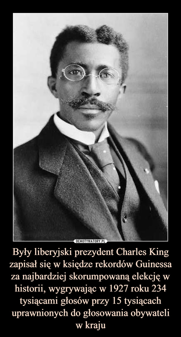 Były liberyjski prezydent Charles King zapisał się w księdze rekordów Guinessa za najbardziej skorumpowaną elekcję w historii, wygrywając w 1927 roku 234 tysiącami głosów przy 15 tysiącach uprawnionych do głosowania obywateli w kraju