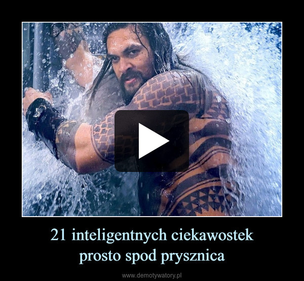 21 inteligentnych ciekawostekprosto spod prysznica –  