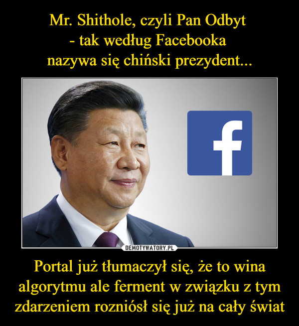 Mr. Shithole, czyli Pan Odbyt 
- tak według Facebooka 
nazywa się chiński prezydent... Portal już tłumaczył się, że to wina algorytmu ale ferment w związku z tym zdarzeniem rozniósł się już na cały świat