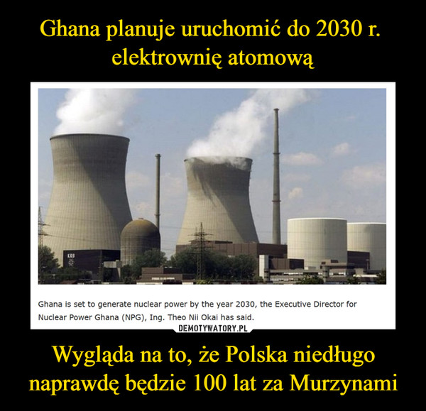 Ghana planuje uruchomić do 2030 r.  elektrownię atomową Wygląda na to, że Polska niedługo naprawdę będzie 100 lat za Murzynami