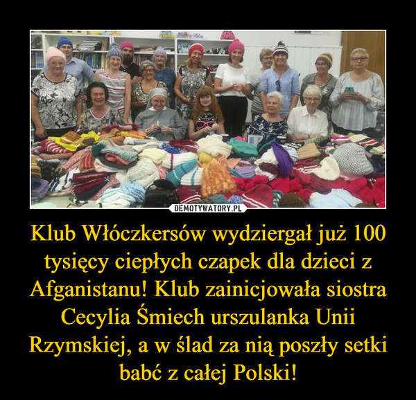 Klub Włóczkersów wydziergał już 100 tysięcy ciepłych czapek dla dzieci z Afganistanu! Klub zainicjowała siostra Cecylia Śmiech urszulanka Unii Rzymskiej, a w ślad za nią poszły setki babć z całej Polski! –  