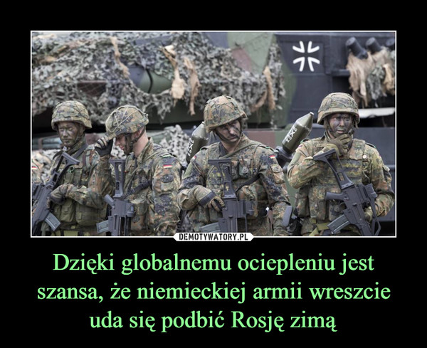 Dzięki globalnemu ociepleniu jest szansa, że niemieckiej armii wreszcie uda się podbić Rosję zimą –  