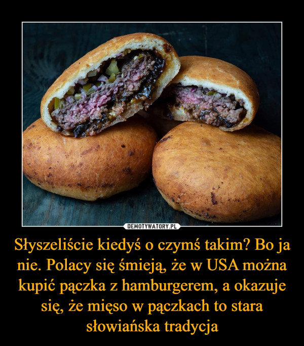 Słyszeliście kiedyś o czymś takim? Bo ja nie. Polacy się śmieją, że w USA można kupić pączka z hamburgerem, a okazuje się, że mięso w pączkach to stara słowiańska tradycja