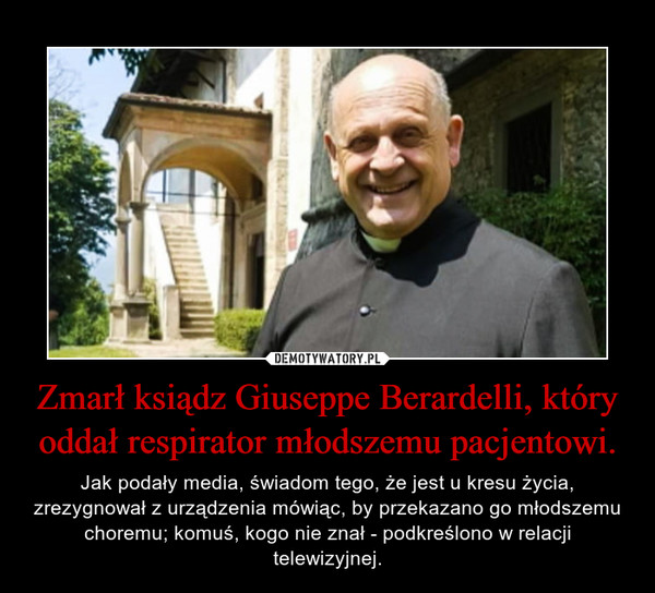 Zmarł ksiądz Giuseppe Berardelli, który oddał respirator młodszemu pacjentowi. – Jak podały media, świadom tego, że jest u kresu życia, zrezygnował z urządzenia mówiąc, by przekazano go młodszemu choremu; komuś, kogo nie znał - podkreślono w relacji telewizyjnej. 