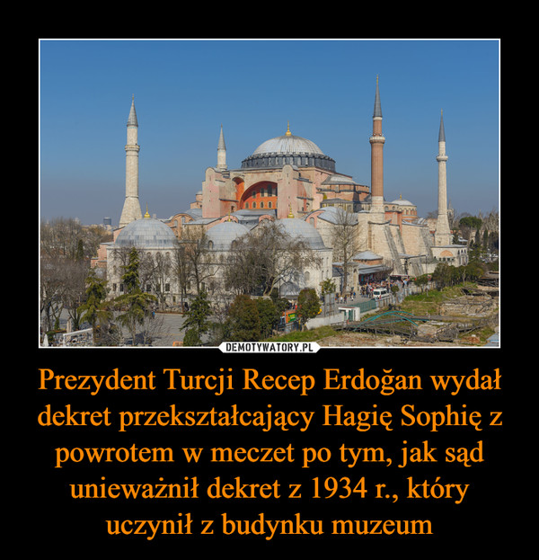 Prezydent Turcji Recep Erdoğan wydał dekret przekształcający Hagię Sophię z powrotem w meczet po tym, jak sąd unieważnił dekret z 1934 r., który uczynił z budynku muzeum –  