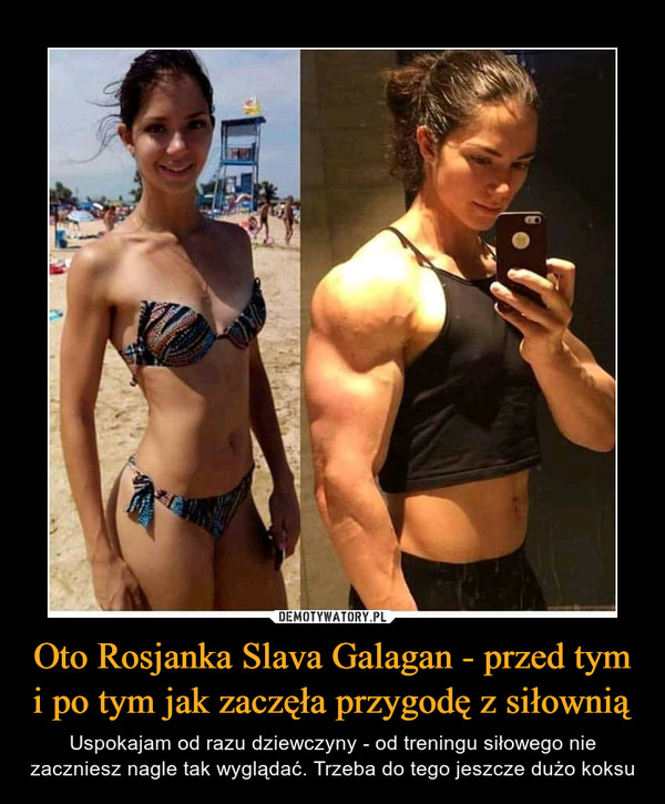 Oto Rosjanka Slava Galagan - przed tym i po tym jak zaczęła przygodę z siłownią – Uspokajam od razu dziewczyny - od treningu siłowego nie zaczniesz nagle tak wyglądać. Trzeba do tego jeszcze dużo koksu 