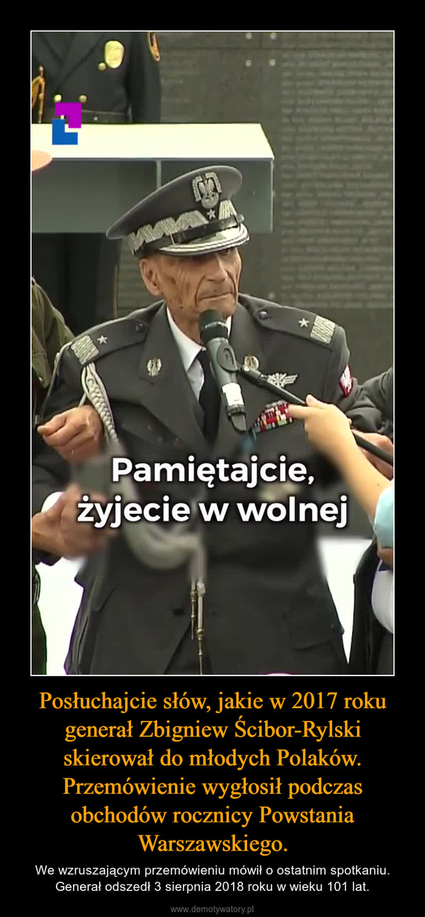 Posłuchajcie słów, jakie w 2017 roku generał Zbigniew Ścibor-Rylski skierował do młodych Polaków. Przemówienie wygłosił podczas obchodów rocznicy Powstania Warszawskiego. – We wzruszającym przemówieniu mówił o ostatnim spotkaniu. Generał odszedł 3 sierpnia 2018 roku w wieku 101 lat. 