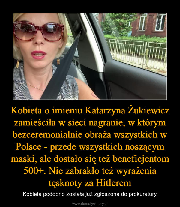 Kobieta o imieniu Katarzyna Żukiewicz zamieściła w sieci nagranie, w którym bezceremonialnie obraża wszystkich w Polsce - przede wszystkich noszącym maski, ale dostało się też beneficjentom 500+. Nie zabrakło też wyrażenia tęsknoty za Hitlerem – Kobieta podobno została już zgłoszona do prokuratury 