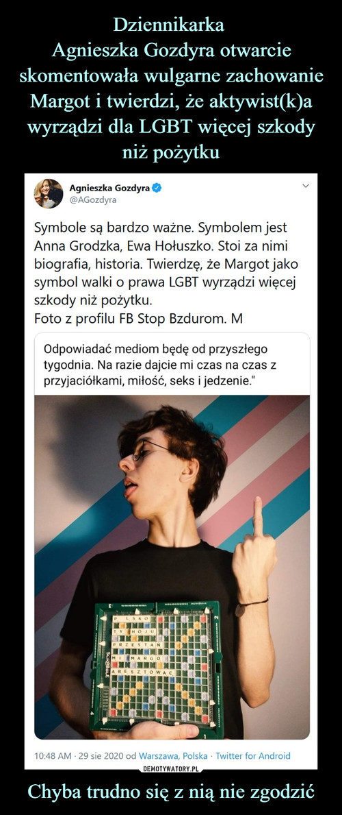 Dziennikarka 
Agnieszka Gozdyra otwarcie skomentowała wulgarne zachowanie Margot i twierdzi, że aktywist(k)a wyrządzi dla LGBT więcej szkody niż pożytku Chyba trudno się z nią nie zgodzić
