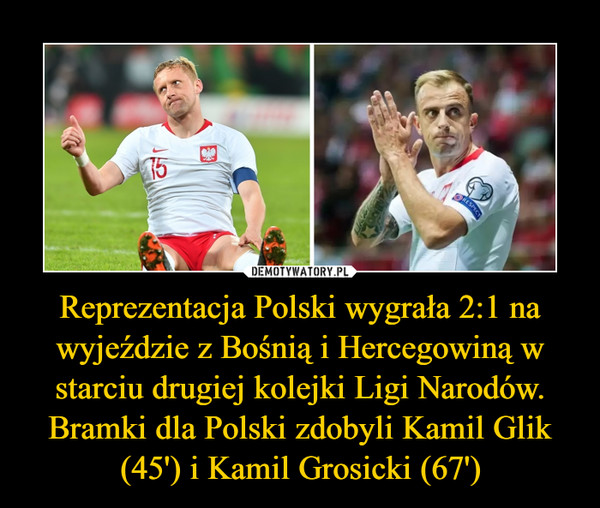 Reprezentacja Polski wygrała 2:1 na wyjeździe z Bośnią i Hercegowiną w starciu drugiej kolejki Ligi Narodów. Bramki dla Polski zdobyli Kamil Glik (45') i Kamil Grosicki (67')