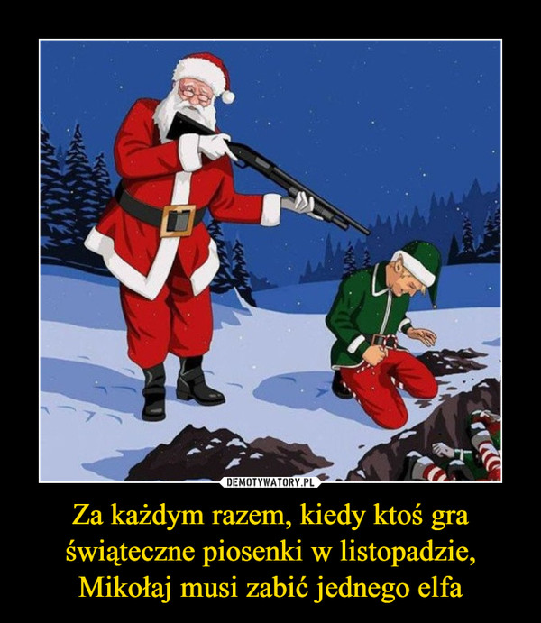 Za każdym razem, kiedy ktoś gra świąteczne piosenki w listopadzie, Mikołaj musi zabić jednego elfa –  