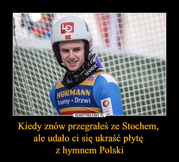 Kiedy znów przegrałeś ze Stochem, ale udało ci się ukraść płytę z hymnem Polski –  