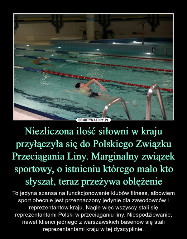 Niezliczona ilość siłowni w kraju przyłączyła się do Polskiego Związku Przeciągania Liny. Marginalny związek sportowy, o istnieniu którego mało kto słyszał, teraz przeżywa oblężenie