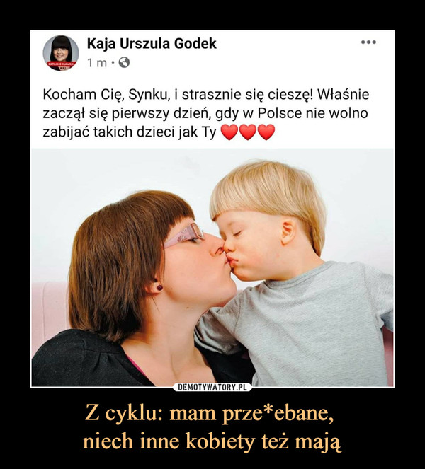 Z cyklu: mam prze*ebane, niech inne kobiety też mają –  Kaja Urszula Godek1 m • 0Kocham Cię, Synku, i strasznie się cieszę! Właśniezaczął się pierwszy dzień, gdy w Polsce nie wolnozabijać takich dzieci jak Ty fff