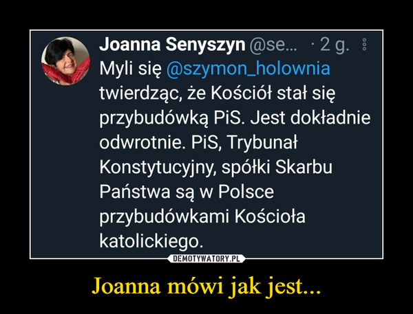 Joanna mówi jak jest... –  Joanna Senyszyn @se...   2 g. iMyli się @szymon_holowniatwierdząc, że Kościół stał sięprzybudówką PiS. Jest dokładnieodwrotnie. PiS, TrybunałKonstytucyjny, spółki SkarbuPaństwa są w Polsceprzybudówkami Kościołakatolickiego.