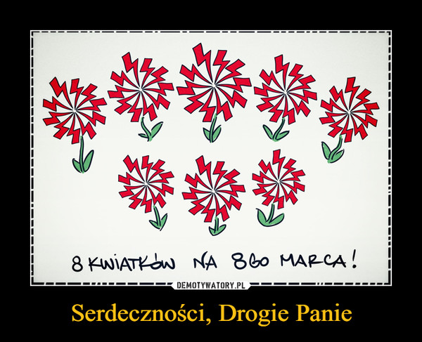 Serdeczności, Drogie Panie –  8 kwiatków na 8go marca!