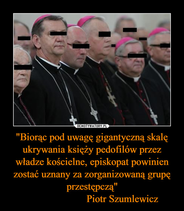 "Biorąc pod uwagę gigantyczną skalę ukrywania księży pedofilów przez władze kościelne, episkopat powinien zostać uznany za zorganizowaną grupę przestępczą"                       Piotr Szumlewicz –  