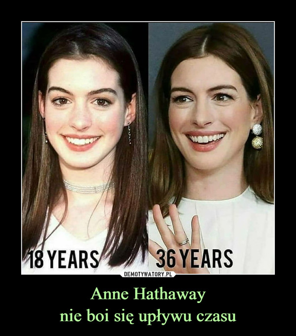 Anne Hathaway
nie boi się upływu czasu