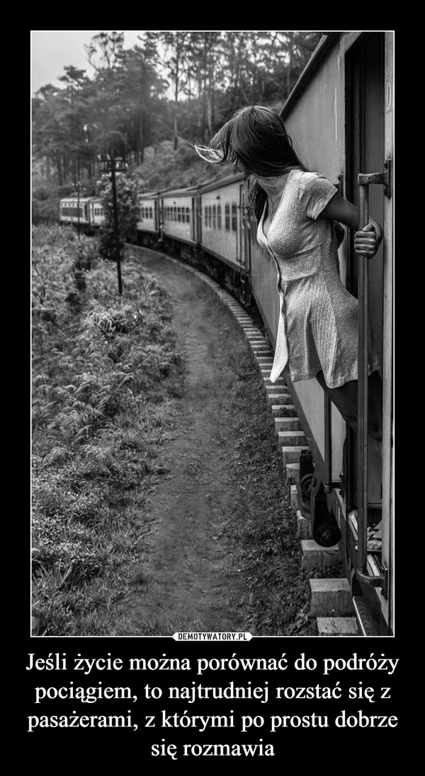 Jeśli życie można porównać do podróży pociągiem, to najtrudniej rozstać się z pasażerami, z którymi po prostu dobrze się rozmawia
