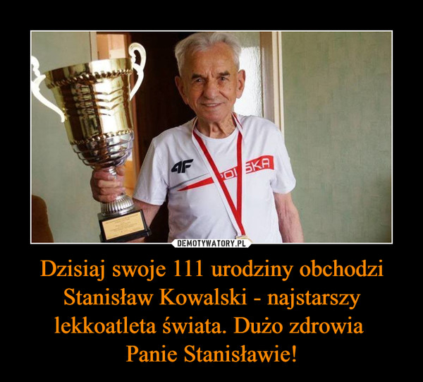 Dzisiaj swoje 111 urodziny obchodzi Stanisław Kowalski - najstarszy lekkoatleta świata. Dużo zdrowia Panie Stanisławie! –  