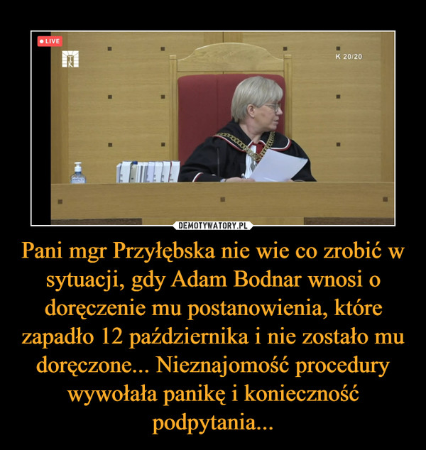 Pani mgr Przyłębska nie wie co zrobić w sytuacji, gdy Adam Bodnar wnosi o doręczenie mu postanowienia, które zapadło 12 października i nie zostało mu doręczone... Nieznajomość procedury wywołała panikę i konieczność podpytania...