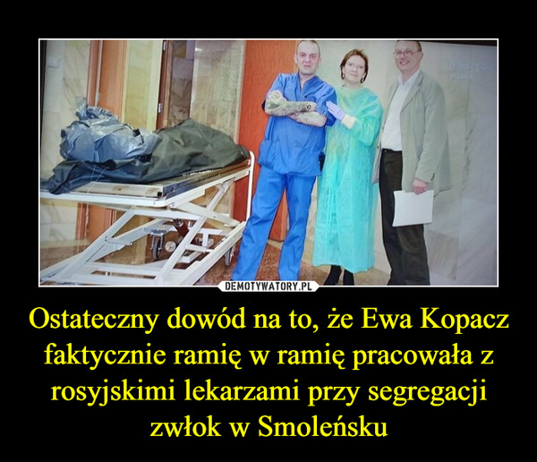 Ostateczny dowód na to, że Ewa Kopacz faktycznie ramię w ramię pracowała z rosyjskimi lekarzami przy segregacji zwłok w Smoleńsku –  