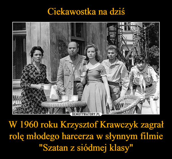 Ciekawostka na dziś W 1960 roku Krzysztof Krawczyk zagrał rolę młodego harcerza w słynnym filmie "Szatan z siódmej klasy"