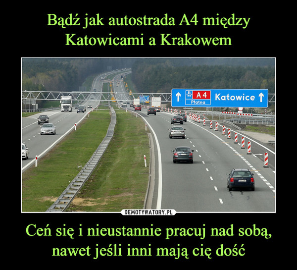 Bądź jak autostrada A4 między Katowicami a Krakowem Ceń się i nieustannie pracuj nad sobą, nawet jeśli inni mają cię dość