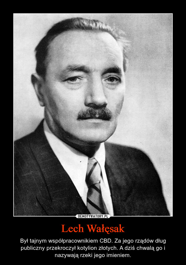 Lech Wałęsak – Był tajnym współpracownikiem CBD. Za jego rządów dług publiczny przekroczył kotylion złotych. A dziś chwalą go i nazywają rzeki jego imieniem. 