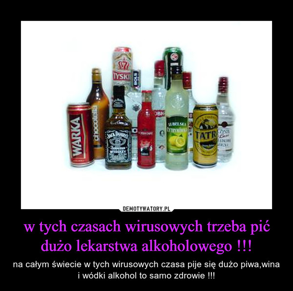w tych czasach wirusowych trzeba pić dużo lekarstwa alkoholowego !!! – na całym świecie w tych wirusowych czasa pije się dużo piwa,wina i wódki alkohol to samo zdrowie !!! 