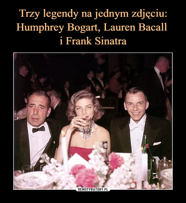 Trzy legendy na jednym zdjęciu: Humphrey Bogart, Lauren Bacall 
i Frank Sinatra