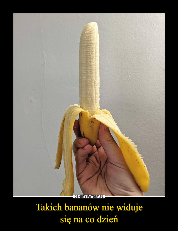 Takich bananów nie widuje
się na co dzień