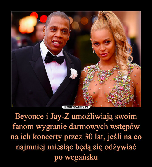 Beyonce i Jay-Z umożliwiają swoim fanom wygranie darmowych wstępów
na ich koncerty przez 30 lat, jeśli na co najmniej miesiąc będą się odżywiać
po wegańsku