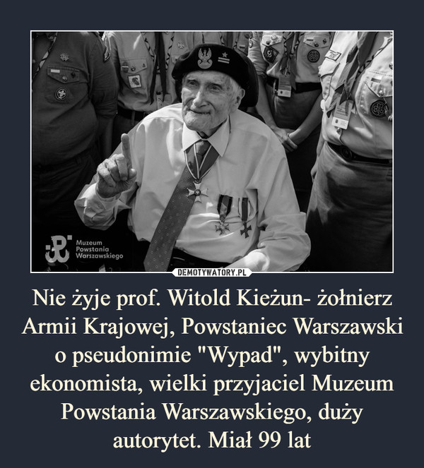 Nie żyje prof. Witold Kieżun- żołnierz Armii Krajowej, Powstaniec Warszawski o pseudonimie "Wypad", wybitny ekonomista, wielki przyjaciel Muzeum Powstania Warszawskiego, duży autorytet. Miał 99 lat –  