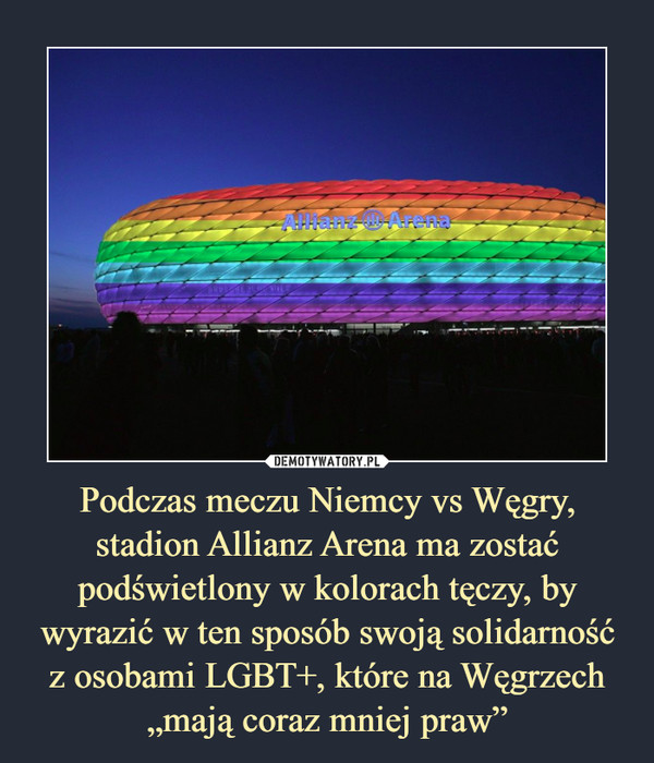 Podczas meczu Niemcy vs Węgry, stadion Allianz Arena ma zostać podświetlony w kolorach tęczy, by wyrazić w ten sposób swoją solidarność z osobami LGBT+, które na Węgrzech „mają coraz mniej praw”