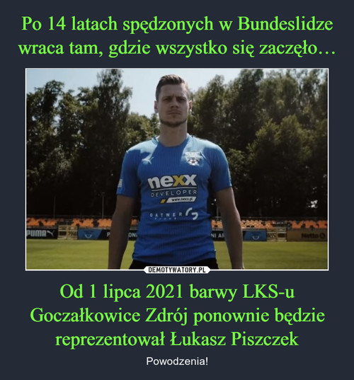 Po 14 latach spędzonych w Bundeslidze wraca tam, gdzie wszystko się zaczęło… Od 1 lipca 2021 barwy LKS-u Goczałkowice Zdrój ponownie będzie reprezentował Łukasz Piszczek