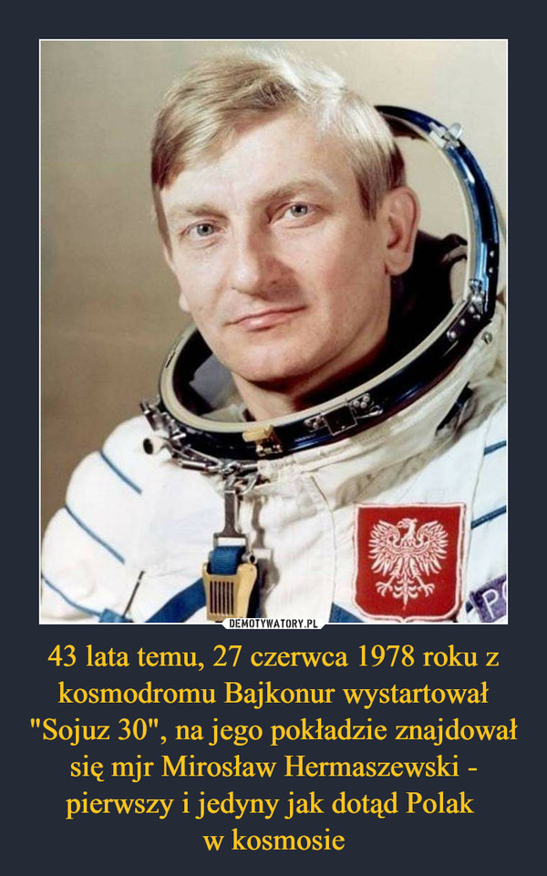 43 lata temu, 27 czerwca 1978 roku z kosmodromu Bajkonur wystartował "Sojuz 30", na jego pokładzie znajdował się mjr Mirosław Hermaszewski - pierwszy i jedyny jak dotąd Polak w kosmosie –  