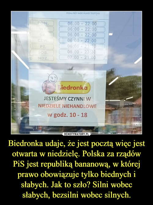 Biedronka udaje, że jest pocztą więc jest otwarta w niedzielę. Polska za rządów PiS jest republiką bananową, w której prawo obowiązuje tylko biednych i słabych. Jak to szło? Silni wobec słabych, bezsilni wobec silnych.